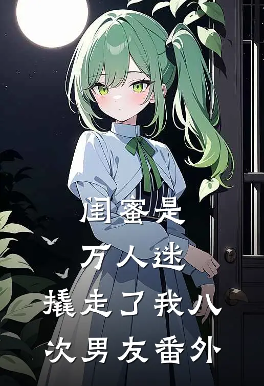 闺蜜是万人迷，撬走了我八次男友番外
