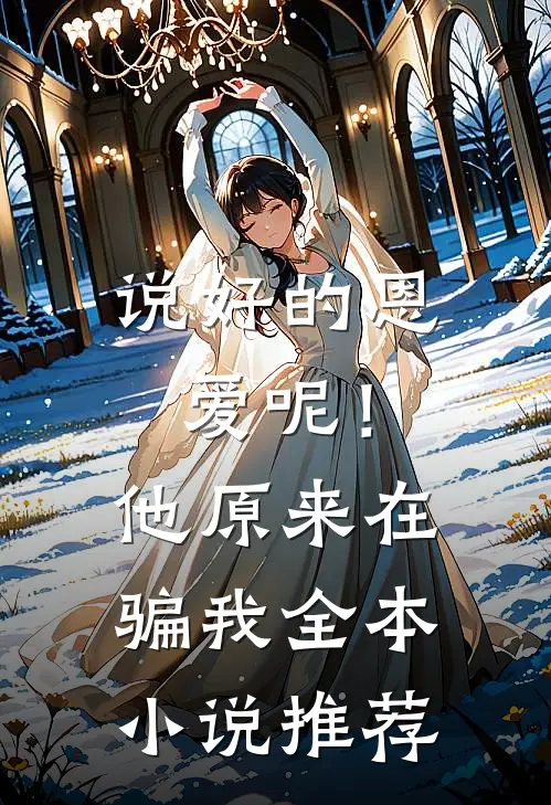 说好的恩爱呢！他原来在骗我全本小说推荐