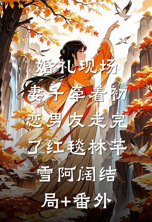婚礼现场，妻子牵着初恋男友走完了红毯林芊雪阿阔结局+番外