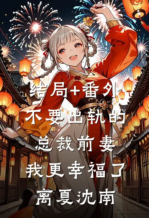 结局+番外不要出轨的总裁前妻，我更幸福了离夏沈南