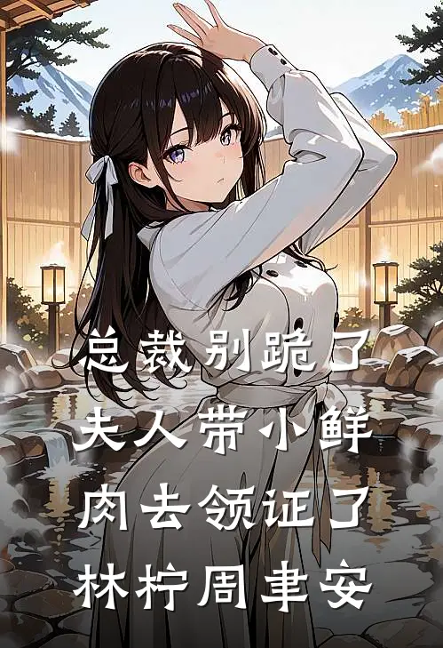 总裁别跪了，夫人带小鲜肉去领证了林柠周聿安