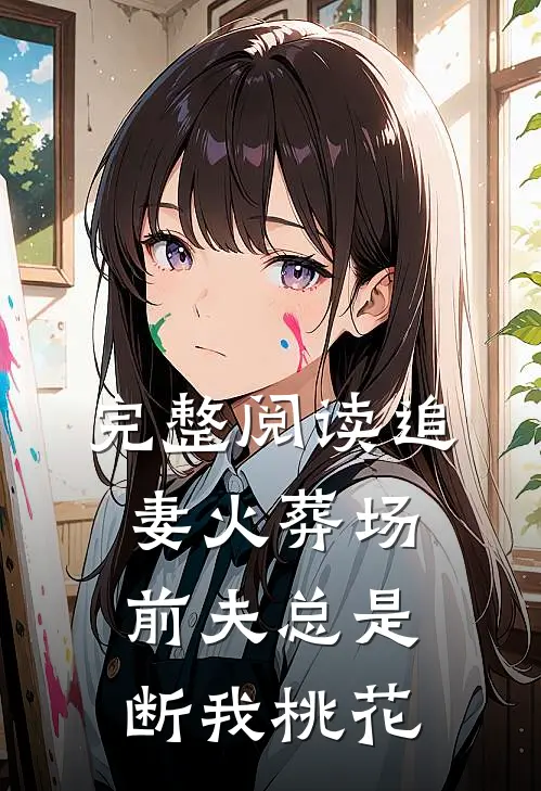 完整阅读追妻火葬场：前夫总是断我桃花