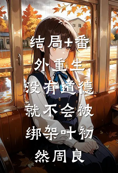 结局+番外重生：没有道德，就不会被绑架叶初然周良