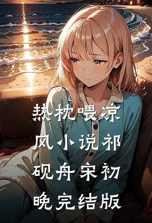 热枕喂凉风小说祁砚舟宋初晚完结版