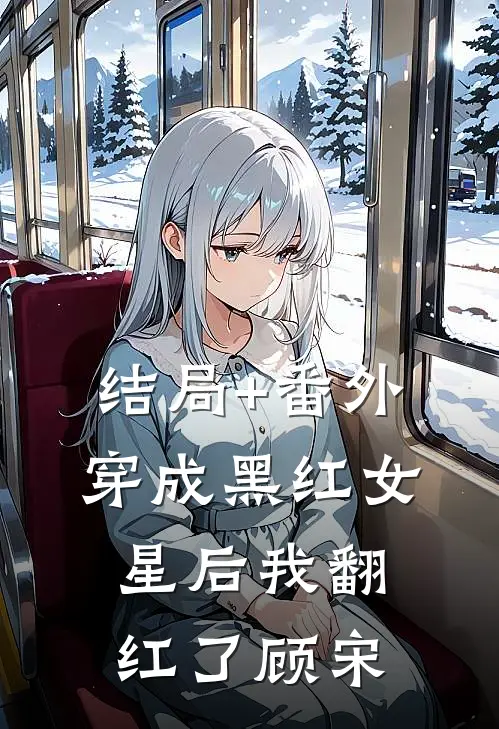 结局+番外穿成黑红女星后我翻红了顾宋