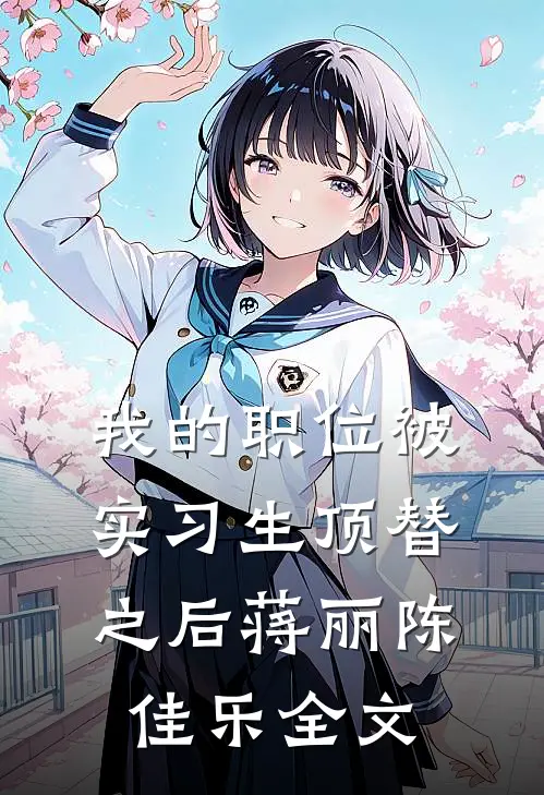 我的职位被实习生顶替之后蒋丽陈佳乐全文