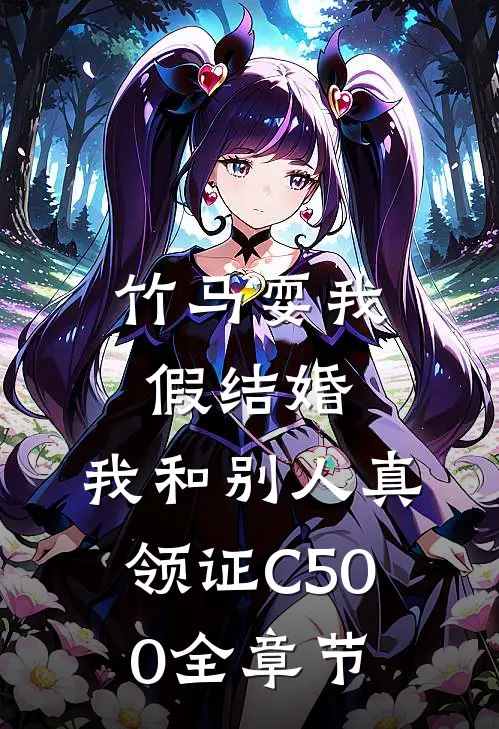 竹马耍我假结婚，我和别人真领证C500全章节