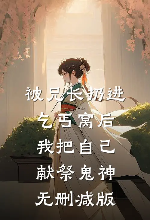 被兄长扔进乞丐窝后，我把自己献祭鬼神无删减版