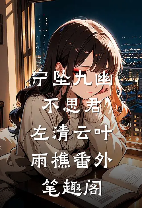 宁坠九幽不思君：左清云叶雨樵番外笔趣阁