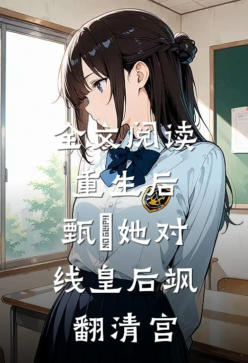 全文阅读重生后，甄嬛她对线皇后飒翻清宫