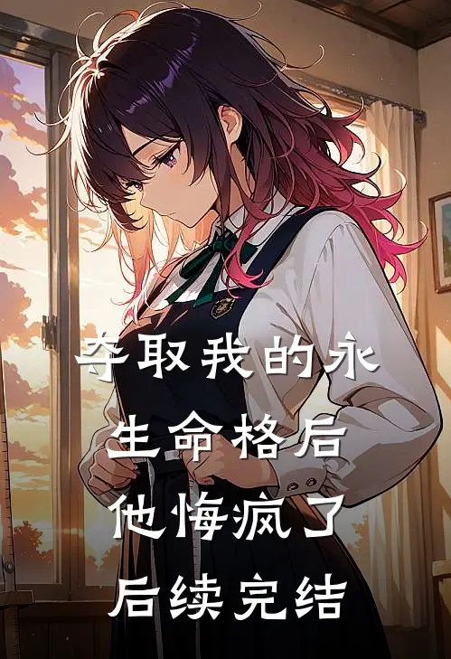 夺取我的永生命格后，他悔疯了后续完结