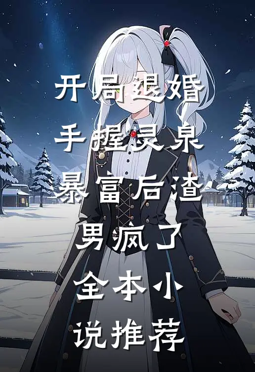 开局退婚：手握灵泉暴富后渣男疯了全本小说推荐