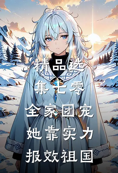 精品选集七零：全家团宠，她靠实力报效祖国