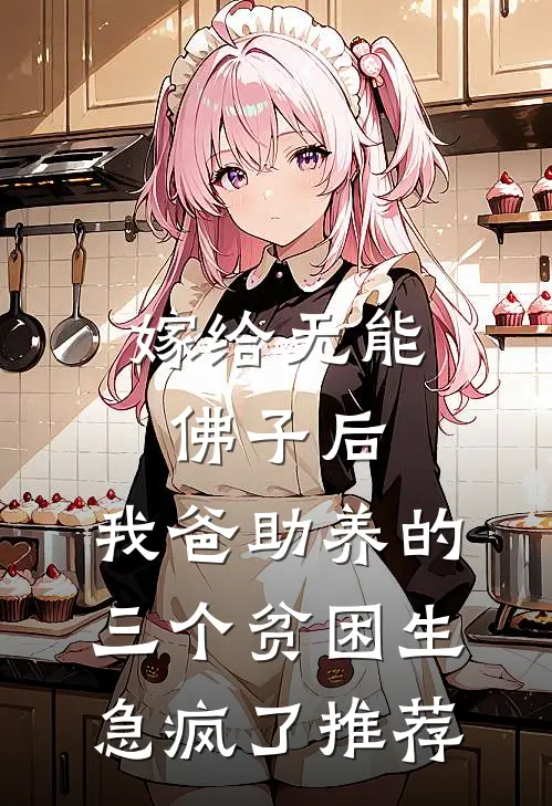 嫁给无能佛子后，我爸助养的三个贫困生急疯了推荐