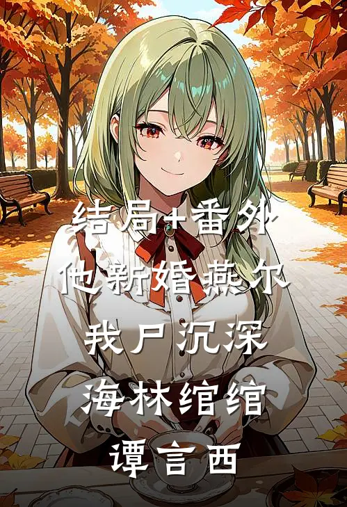 结局+番外他新婚燕尔，我尸沉深海林绾绾谭言西