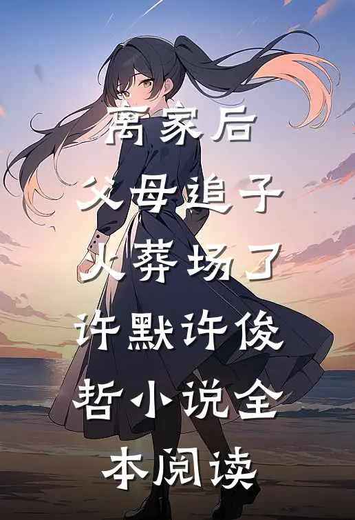 离家后,父母追子火葬场了许默许俊哲小说全本阅读