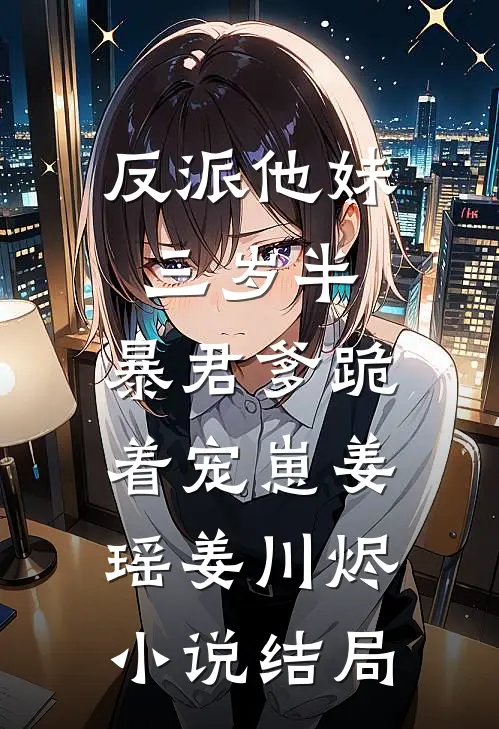 反派他妹三岁半，暴君爹跪着宠崽姜瑶姜川烬小说结局