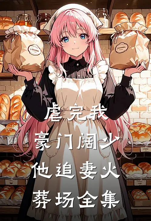 虐完我，豪门阔少他追妻火葬场 全集