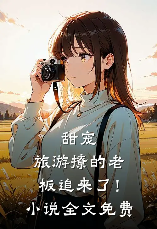 甜宠：旅游撩的老板追来了！小说全文免费
