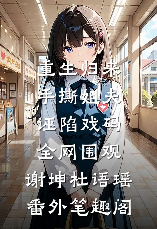 重生归来，手撕姐夫诬陷戏码，全网围观：谢坤杜语瑶番外笔趣阁
