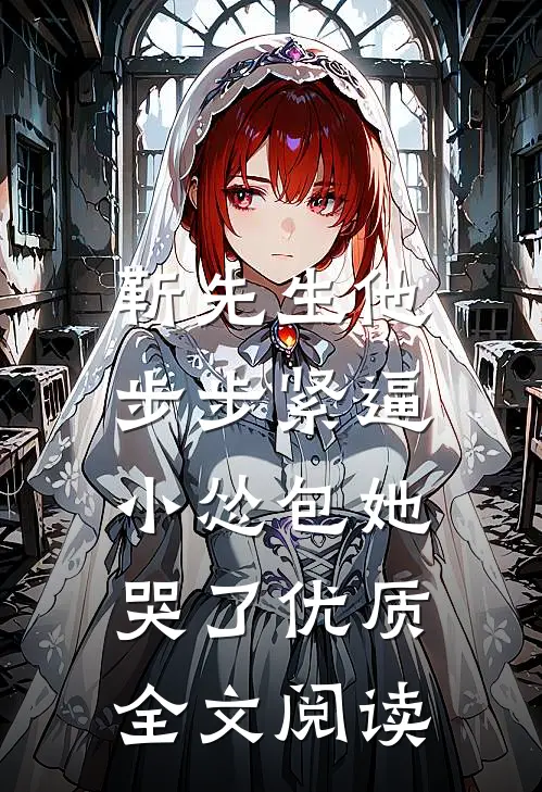 靳先生他步步紧逼，小怂包她哭了优质全文阅读