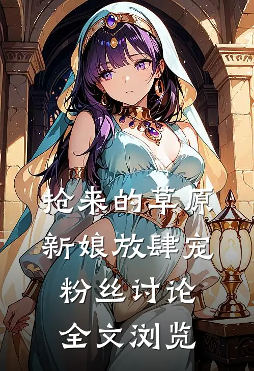 抢来的草原新娘放肆宠粉丝讨论全文浏览