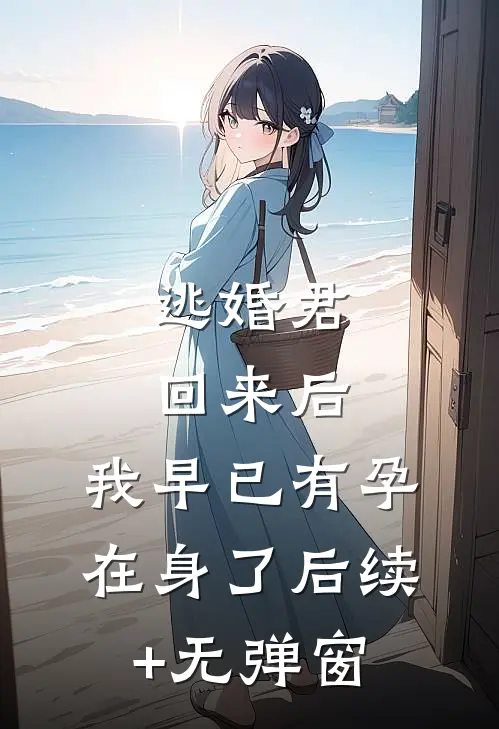 逃婚君回来后，我早已有孕在身了后续+无弹窗