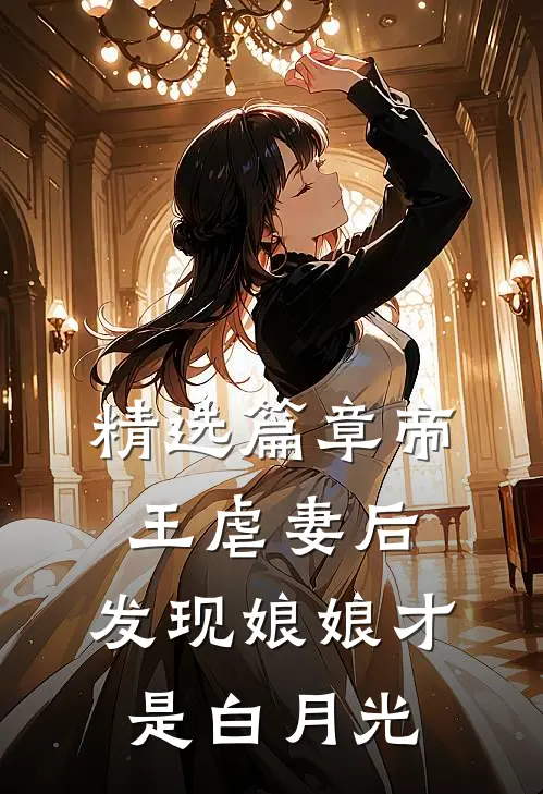 精选篇章帝王虐妻后，发现娘娘才是白月光