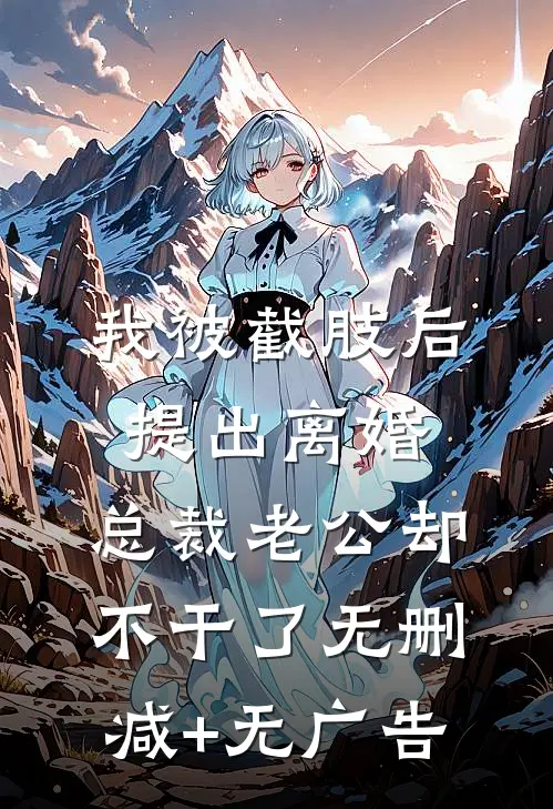 我被截肢后提出离婚，总裁老公却不干了无删减+无广告