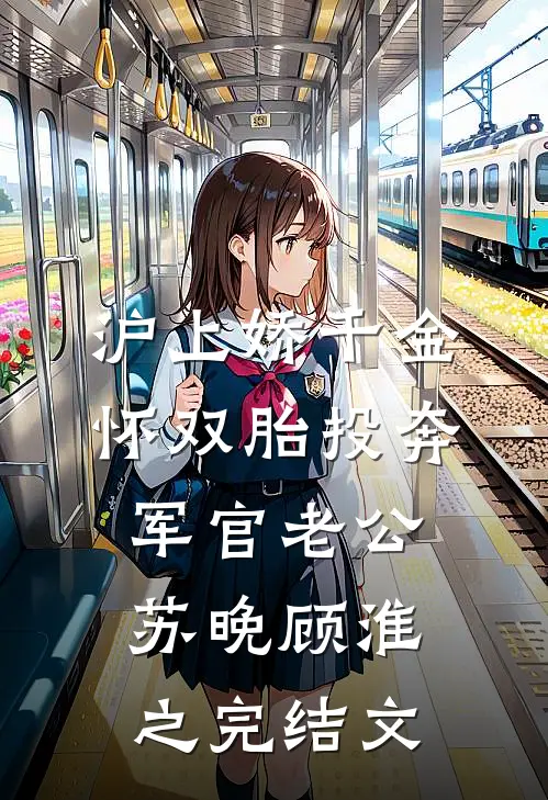 沪上娇千金，怀双胎投奔军官老公苏晚顾淮之完结文