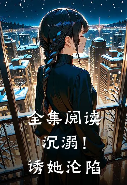 全集阅读沉溺！诱她沦陷