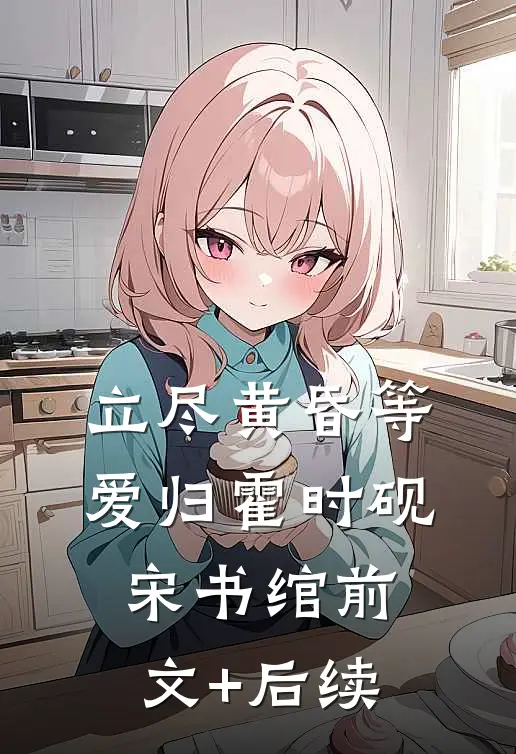立尽黄昏等爱归霍时砚宋书绾前文+后续