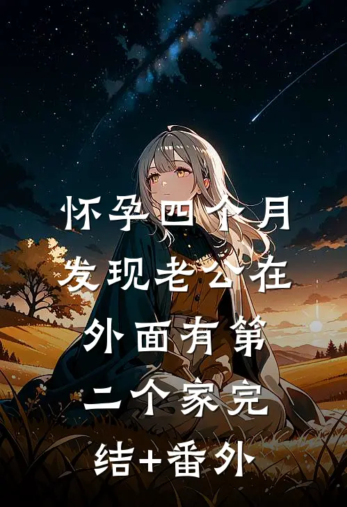 怀孕四个月，发现老公在外面有第二个家完结+番外