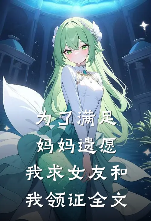 为了满足妈妈遗愿，我求女友和我领证全文