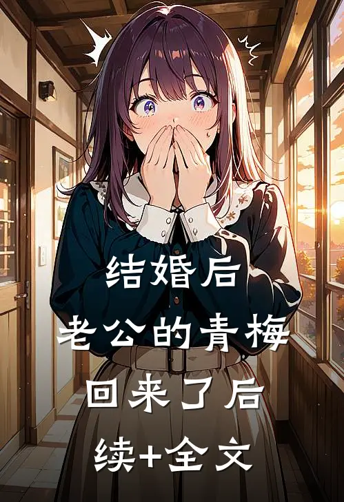 结婚后，老公的青梅回来了后续+全文