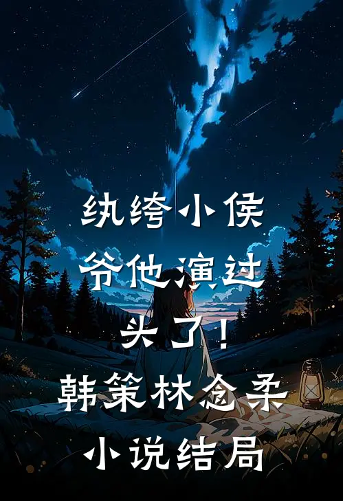 纨绔小侯爷他演过头了！韩策林念柔小说结局