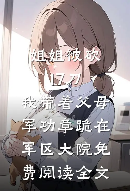 姐姐被砍17刀，我带着父母军功章跪在军区大院免费阅读全文