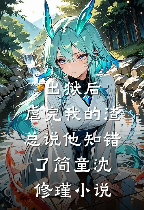 出狱后，虐完我的渣总说他知错了简童沈修瑾小说