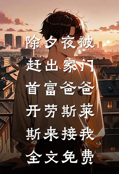 除夕夜被赶出家门，首富爸爸开劳斯莱斯来接我全文免费
