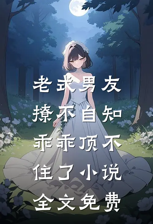 老式男友撩不自知,乖乖顶不住了全文免费阅读