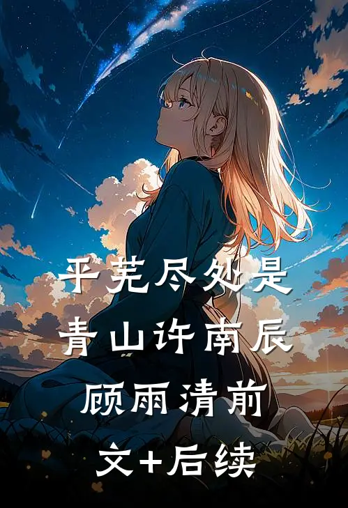 平芜尽处是青山许南辰顾雨清前文+后续