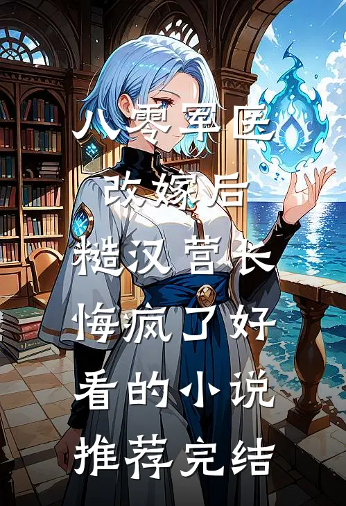 八零军医改嫁后，糙汉营长悔疯了好看的小说推荐完结