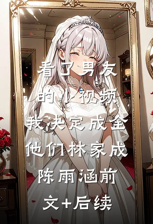 看了男友的小视频，我决定成全他们林家成陈雨涵前文+后续
