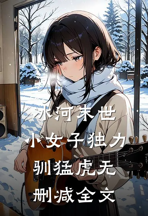 冰河末世，小女子独力驯猛虎无删减全文