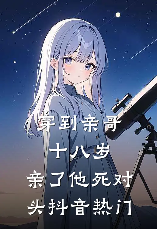 穿到亲哥十八岁，亲了他死对头抖音热门