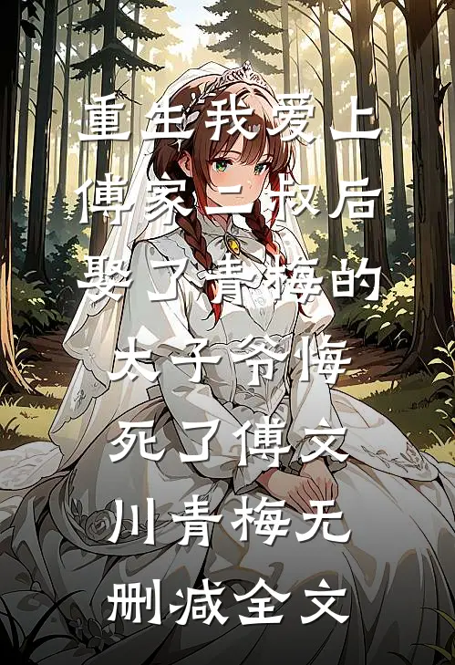 重生我爱上傅家二叔后，娶了青梅的太子爷悔死了傅文川青梅无删减全文