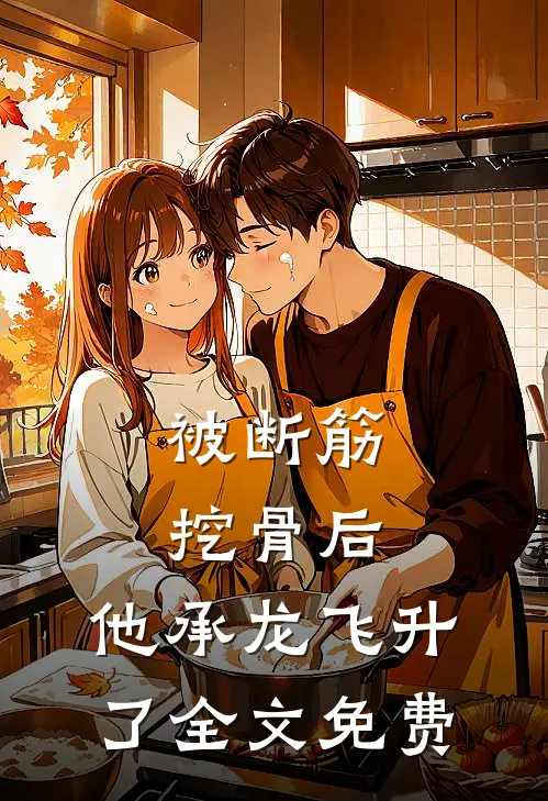 被断筋挖骨后，他承龙飞升了全文免费