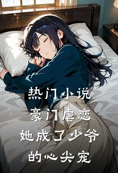 热门小说豪门虐恋：她成了少爷的心尖宠