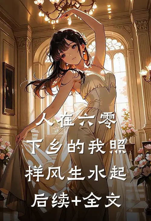 人在六零，下乡的我照样风生水起后续+全文