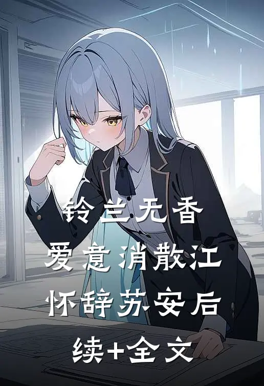 铃兰无香，爱意消散江怀辞苏安后续+全文